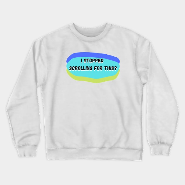 I Stopped Scrolling For This? Crewneck Sweatshirt by KoreDemeter14